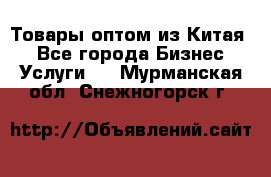 Товары оптом из Китая  - Все города Бизнес » Услуги   . Мурманская обл.,Снежногорск г.